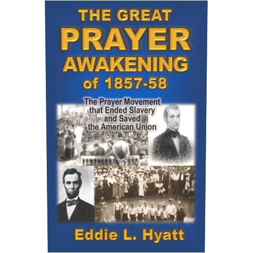 Eddie L. Hyatt The Great Prayer Awakening of 1857-58: The Prayer Movement that Ended Slavery and Saved the American Union