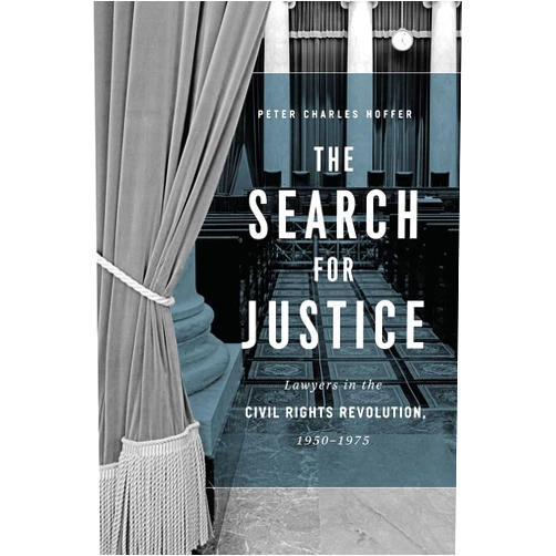 Peter Charles Hoffer The Search for Justice: Lawyers in the Civil Rights Revolution, 1950–1975
