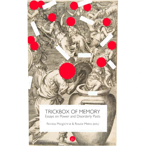 Rosalie Metro,Felicitas Macgilchrist Trickbox of Memory: Essays on Power and Disorderly Pasts