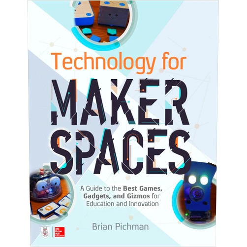 Brian Pichman Technology for Makerspaces: A Guide to the Best Games, Gadgets, and Gizmos for Education and Innovation