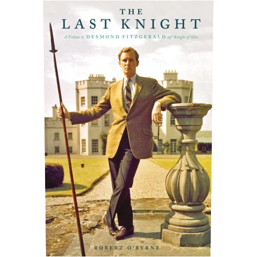 Robert O'Byrne The Last Knight: A Tribute to Desmond Fitzgerald, 29th Knight of Glin