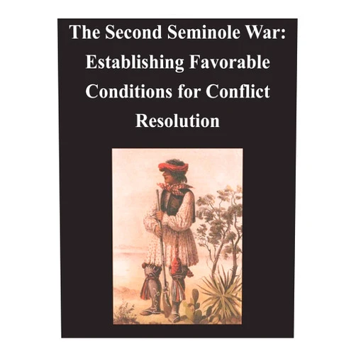 By U.S. Army Command and General Staff College (Author) Second Seminole War - Establishing Favorable Conditions for Conflict Resolution