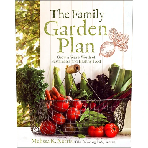 Melissa K. Norris The Family Garden Plan: Grow a Year's Worth of Sustainable and Healthy Food