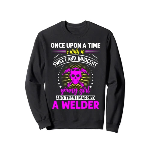 Girl Welder Fabricator Once Upong A Time I Was A Sweet And Innocent Young Girl Sweatshirt