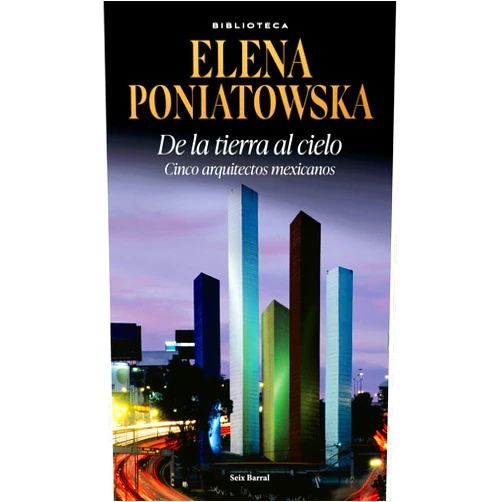 Elena Poniatowska De la tierra al cielo: Cinco arquitectos mexicanos (Entrevistas) / From Earth to Sky: Five Mexican aArchitects (Interviews) (Spanish Edition)