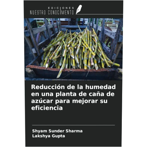Spanish Edition by Shyam Sunder Sharma (Author), Lakshya Gupta (Author) Reducción de la humedad en una planta de caña de azúcar para mejorar su eficiencia (Spanish Edition)
