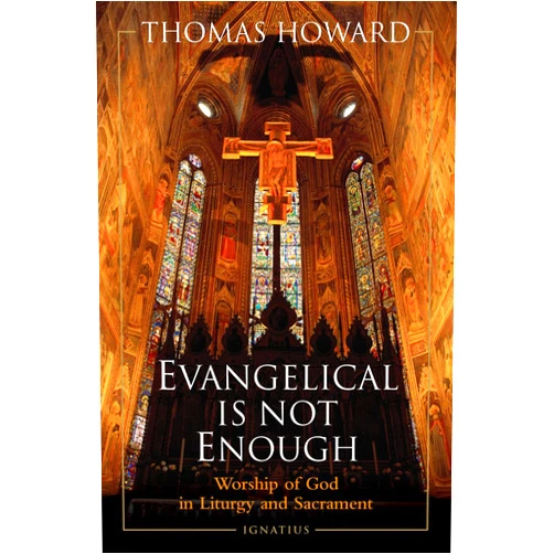 Thomas Howard Evangelical Is Not Enough: Worship of God in Liturgy and Sacrament