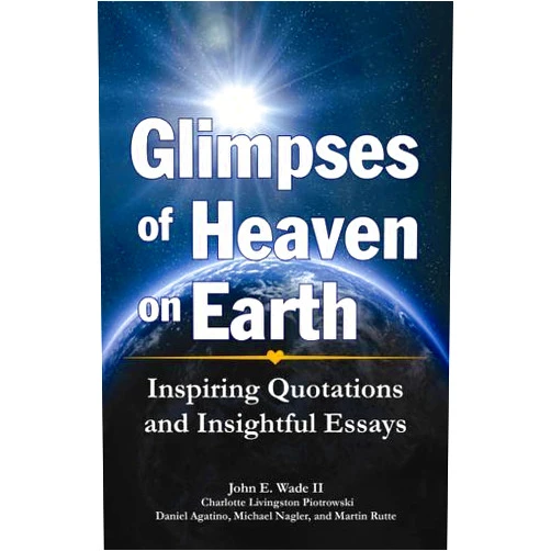 By John Wade II (Author), Daniel Agatino (Author), Charlotte Livingston Piotrowski (Author), Michael Nagler (Author), Martin Rutte (Author) & 1 more Glimpses of Heaven on Earth: Inspiring Quotations and Insightful Essays
