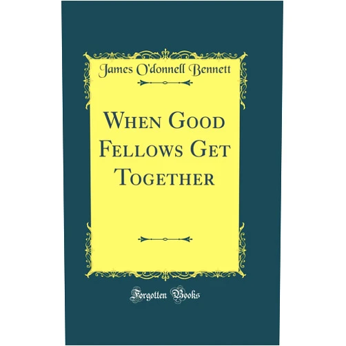 James O'donnell Bennett When Good Fellows Get Together (Classic Reprint)