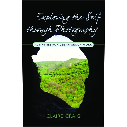 Claire Craig Exploring the Self through Photography: Activities for Use in Group Work