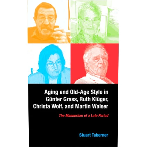 Stuart Taberner Aging and Old-Age Style in Günter Grass, Ruth Klüger, Christa Wolf, and Martin Walser: The Mannerism of a Late Period (Studies in German Literature Linguistics and Culture, 138) (Volume 138)