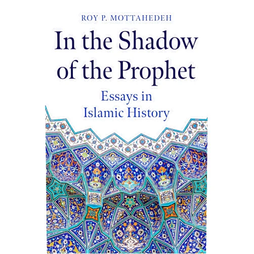 Roy P. Mottahedeh In the Shadow of the Prophet: Essays in Islamic History