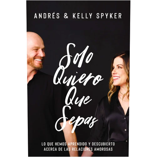 Andrés Spyker,Kelly Spyker Solo quiero que sepas: Lo que hemos aprendido y descubierto acerca de las relaciones amorosas (Spanish Edition)