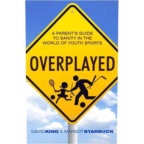 David King,Margot Starbuck Overplayed: A Parent's Guide to Sanity in the World of Youth Sports