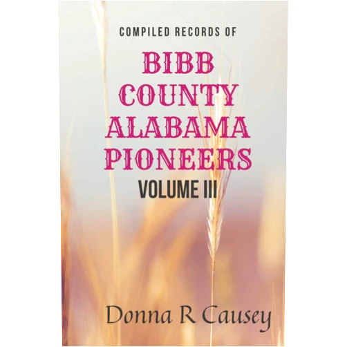 Donna R Causey Compiled Records of BIBB COUNTY ALABAMA PIONEERS VOLUME III