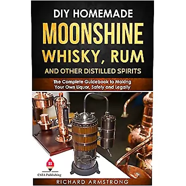 Richard Armstrong DIY Homemade Moonshine, Whisky, Rum, and Other Distilled Spirits: The Complete Guidebook to Making Your Own Liquor, Safely and Legally