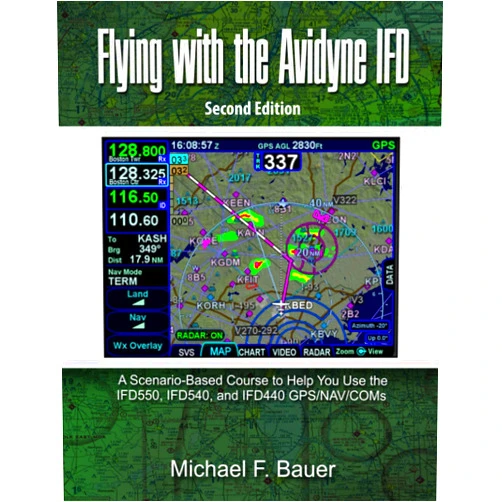 Michael F Bauer Flying with the Avidyne IFD: A Scenario-Based Course to Help You Fly with the IFD550, IFD540, and IFD440 GPS/NAV/COMs