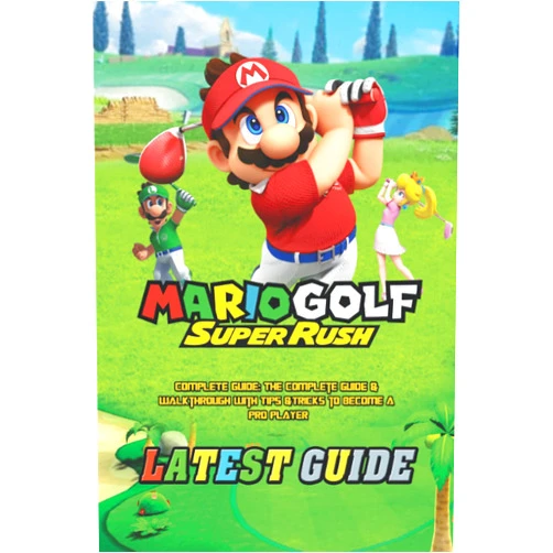 Jacob B. Lauritsen Mario Golf: Super Rush: COMPLETE GUIDE: The Complete Guide & Walkthrough with Tips &Tricks to Become a Pro Player