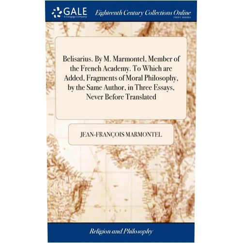 By Jean-François Marmontel (Author) Belisarius. By M. Marmontel, Member of the French Academy. To Which are Added, Fragments of Moral Philosophy, by the Same Author, in Three Essays, ... Of Glory. II. Of the Great. III. Of Grandeur