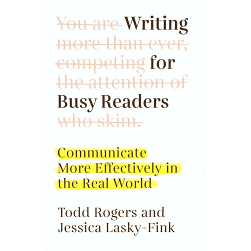 Todd Rogers,Jessica Lasky-Fink Writing for Busy Readers: Communicate More Effectively in the Real World
