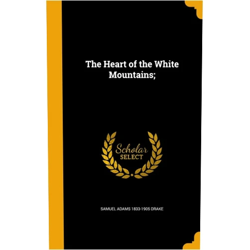 By Samuel Adams 1833-1905 Drake (Author) The Heart of the White Mountains;