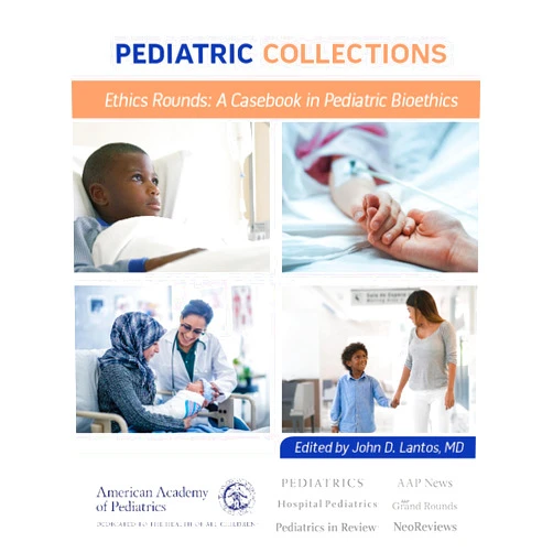 American Academy of Pediatrics (AAP),Dr. John D. Lantos M.D. Pediatric Collections Ethics Rounds: A Casebook in Pediatric Bioethics