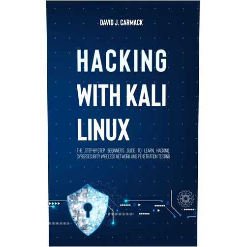 David James Carmack Hacking With Kali Linux: The Step-By-Step Beginner's Guide to Learn Hacking, Cybersecurity, Wireless Network and Penetration Testing