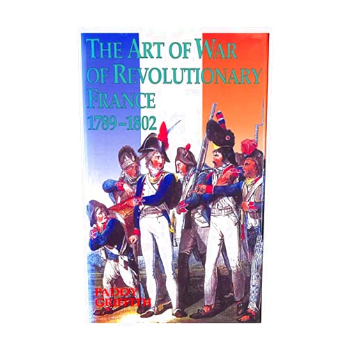 Paddy Griffith The Art of War of Revolutionary France, 1789-1802