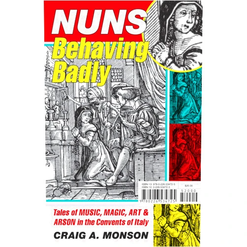Craig A. Monson Nuns Behaving Badly: Tales of Music, Magic, Art, and Arson in the Convents of Italy