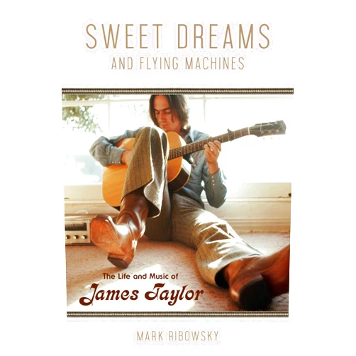 Mark Ribowsky Sweet Dreams and Flying Machines: The Life and Music of James Taylor