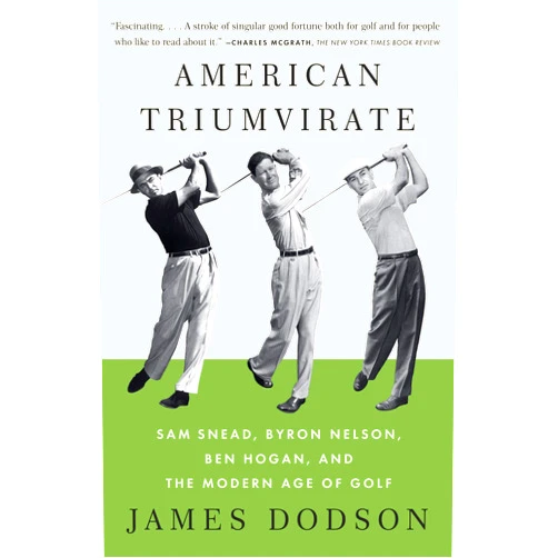 By James Dodson (Author) American Triumvirate: Sam Snead, Byron Nelson, Ben Hogan, and the Modern Age of Golf