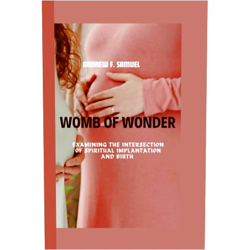 Andrew F. Samuel WOMB OF WONDER: Examining the Intersection of Spiritual Implantation and Birth