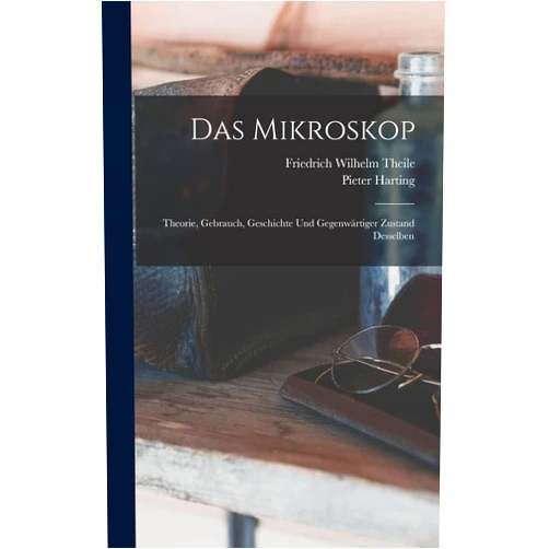 Pieter Harting,Friedrich Wilhelm Theile Das Mikroskop: Theorie, Gebrauch, Geschichte und gegenwärtiger Zustand desselben (German Edition)