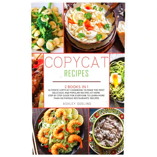 By Ashley Gosling (Author) Copycat Recipes: 2 Books in 1 Ultimate Copycat Cookbook to Make the Most Delicious and Popular Recipes at Home. Step by Step Guide for Everyone to Learn More than 150 Famous Restaurants' Recipes