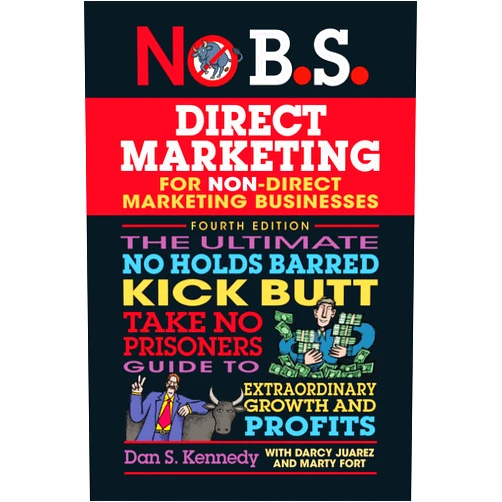 Dan S. Kennedy,Marty Fort,Darcy Juarez No B.S. Direct Marketing: The Ultimate No Holds Barred Kick Butt Take No Prisoners Guide to Extraordinary Growth and Profits