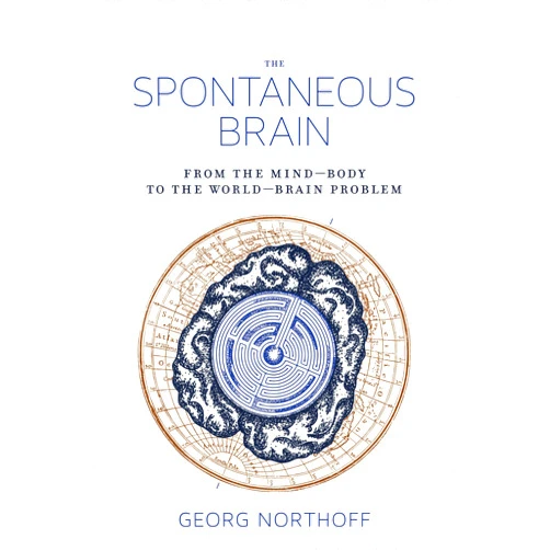 Georg Northoff The Spontaneous Brain: From the Mind-Body to the World-Brain Problem (Mit Press)