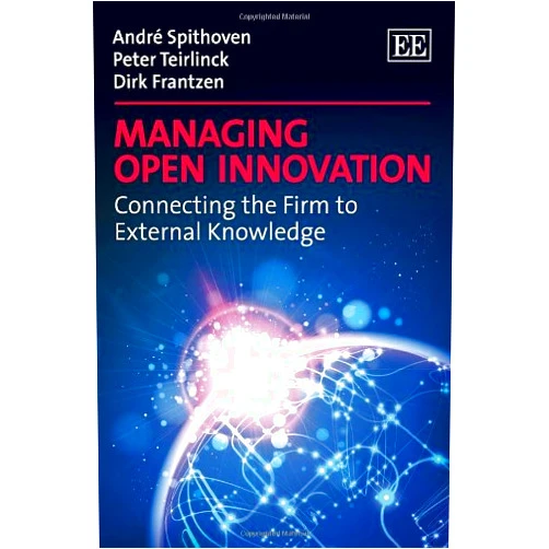 André Spithoven,Peter Teirlinck,Dirk Frantzen Managing Open Innovation: Connecting the Firm to External Knowledge