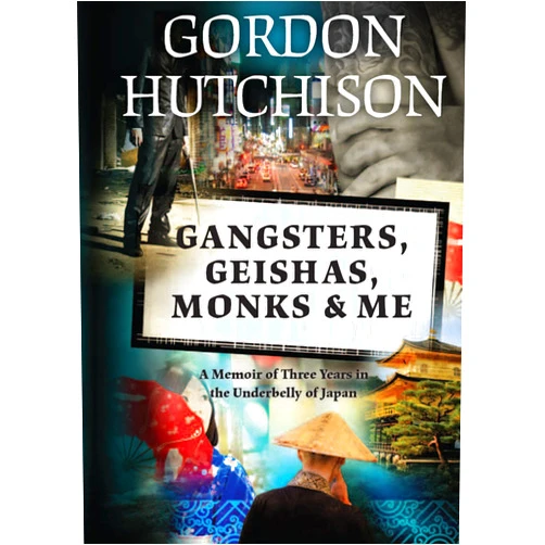 Gordon Hutchison Gangsters, Geishas, Monks & Me: A Memoir of Three Years in the Underbelly of Japan