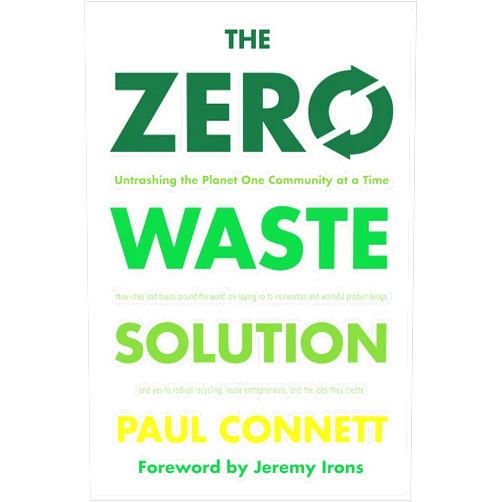 Paul Connett Ph.D.,Jeremy Irons The Zero Waste Solution: Untrashing the Planet One Community at a Time