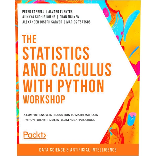 By Peter Farrell (Author), Alvaro Fuentes (Author), Ajinkya Sudhir Kolhe (Author), Quan Nguyen (Author), Alexander Joseph Sarver (Author), Marios Tsatsos (Author) & 2 more Format: Kindle Edition The Statistics and Calculus with Python Workshop: A comprehensive introduction to mathematics in Python for artificial intelligence applications