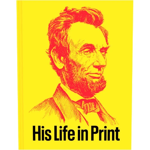David M. Rubenstein,Mazy Boroujerdi,Robert Bray,Joshua Claybourn,Jonathan Earle,Martha Hodes,Harold Holzer,Glenn W. LaFantasie,Chandra Manning,Edna Greene Medford,Lucas E. Morel,David S. Reynolds,Edward Steers Jr.,Ted Widmer Abraham Lincoln: His Life in Print: Books and Ephemera from the David M. Rubenstein Americana Collection
