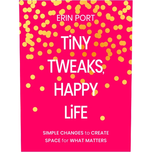 By Erin Port (Author) Tiny Tweaks, Happy Life: Simple Changes to Create Space for What Matters