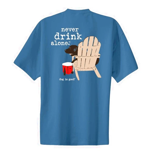 Dog is Good T-Shirt Never Drink Alone - Relaxed Fit, Cotton/Poly Blend - Great Gift for Dog Lovers, Dads and Moms
