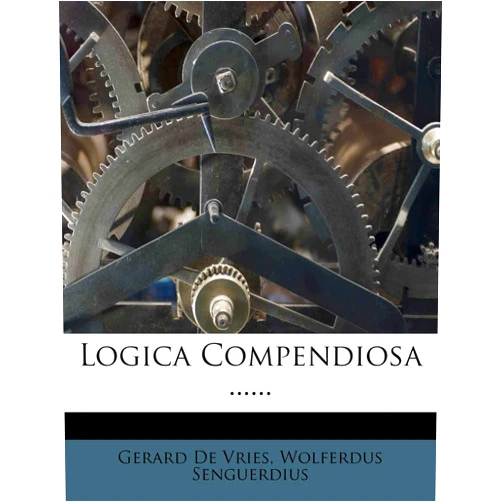 Gerard De Vries,Wolferdus Senguerdius Logica Compendiosa ...... (English and Latin Edition)