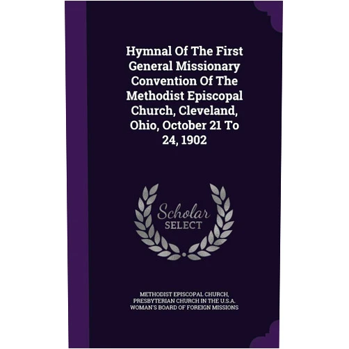 Methodist Episcopal Church,Presbyterian Church in the U S a Woman' Hymnal Of The First General Missionary Convention Of The Methodist Episcopal Church, Cleveland, Ohio, October 21 To 24, 1902