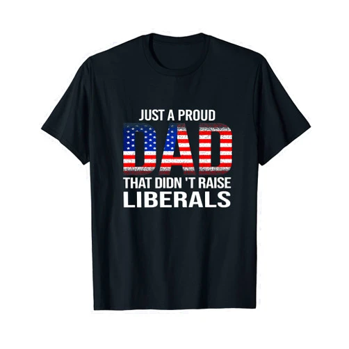 Father Just A Proud Dad That Didn't Raise Liberals Just A Proud American Dad 4th of July USA Flag Men Patriotic T-Shirt