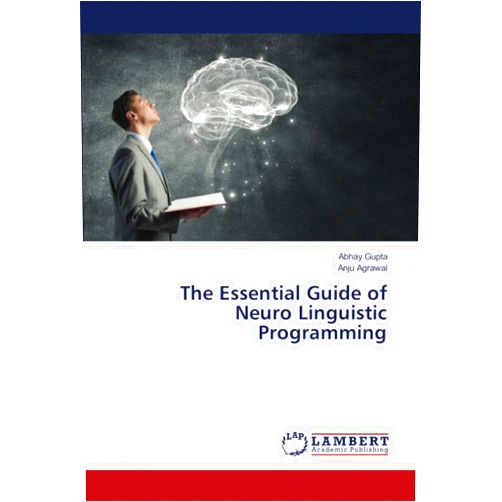 Abhay Gupta,Anju Agrawal The Essential Guide of Neuro Linguistic Programming