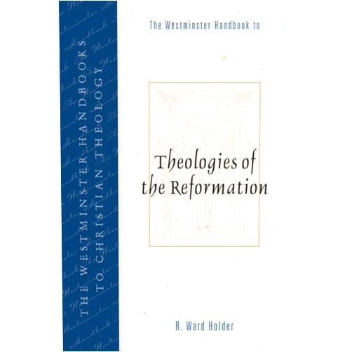 R. Ward Holder The Westminster Handbook to Theologies of the Reformation (Westminster Handbooks to Christian Theology)