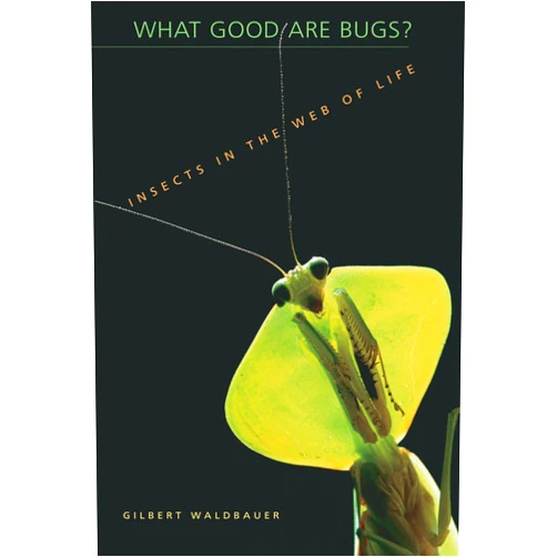 Gilbert Waldbauer What Good Are Bugs?: Insects in the Web of Life