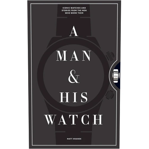 By Matt Hranek (Author) A Man & His Watch: Iconic Watches and Stories from the Men Who Wore Them
